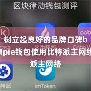 树立起良好的品牌口碑bitpie钱包使用比特派主网络