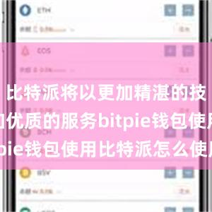 比特派将以更加精湛的技术和更加优质的服务bitpie钱包使用比特派怎么使用