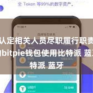 认定相关人员尽职履行职责的bitpie钱包使用比特派 蓝牙