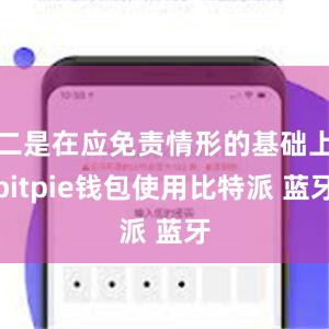 二是在应免责情形的基础上bitpie钱包使用比特派 蓝牙