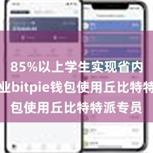 85%以上学生实现省内优质就业bitpie钱包使用丘比特特派专员