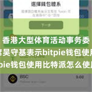 香港大型体育活动事务委员会主席吴守基表示bitpie钱包使用比特派怎么使用