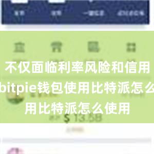 不仅面临利率风险和信用风险bitpie钱包使用比特派怎么使用