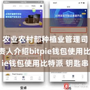 农业农村部种植业管理司相关负责人介绍bitpie钱包使用比特派 钥匙串