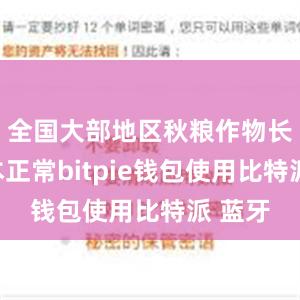 全国大部地区秋粮作物长势基本正常bitpie钱包使用比特派 蓝牙