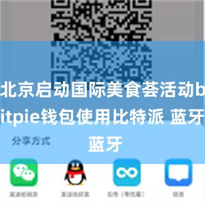 北京启动国际美食荟活动bitpie钱包使用比特派 蓝牙