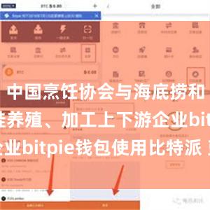 中国烹饪协会与海底捞和其他牛蛙养殖、加工上下游企业bitpie钱包使用比特派 蓝牙
