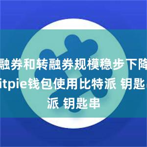 融券和转融券规模稳步下降bitpie钱包使用比特派 钥匙串