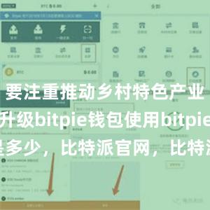 要注重推动乡村特色产业优化升级bitpie钱包使用bitpie官网是多少，比特派官网，比特派钱包，比特派下载