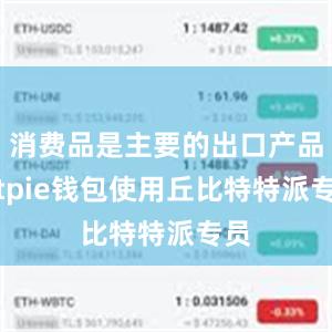 消费品是主要的出口产品bitpie钱包使用丘比特特派专员