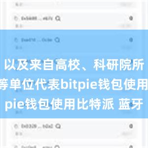 以及来自高校、科研院所及企业等单位代表bitpie钱包使用比特派 蓝牙