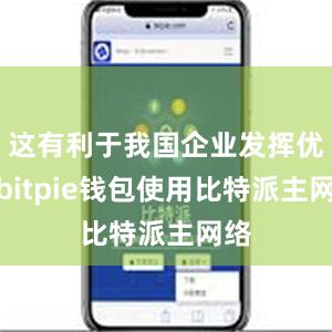 这有利于我国企业发挥优势bitpie钱包使用比特派主网络