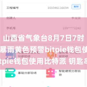 山西省气象台8月7日7时24分发布暴雨黄色预警bitpie钱包使用比特派 钥匙串