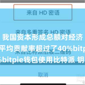 我国资本形成总额对经济增长的平均贡献率超过了40%bitpie钱包使用比特派 钥匙串