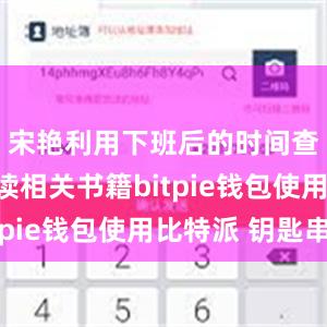 宋艳利用下班后的时间查找和研读相关书籍bitpie钱包使用比特派 钥匙串