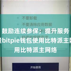 鼓励连续参保；提升服务质量bitpie钱包使用比特派主网络