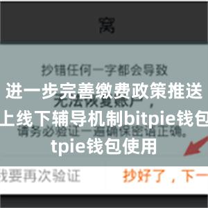 进一步完善缴费政策推送和线上线下辅导机制bitpie钱包使用