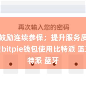 鼓励连续参保；提升服务质量bitpie钱包使用比特派 蓝牙