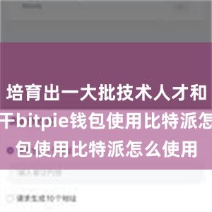 培育出一大批技术人才和工人骨干bitpie钱包使用比特派怎么使用