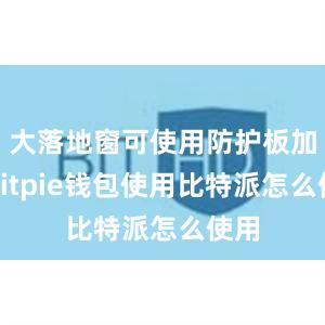 大落地窗可使用防护板加固bitpie钱包使用比特派怎么使用