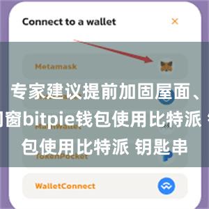 专家建议提前加固屋面、保护门窗bitpie钱包使用比特派 钥匙串