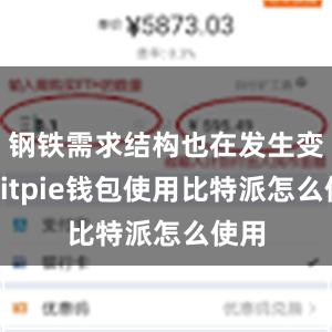 钢铁需求结构也在发生变化bitpie钱包使用比特派怎么使用