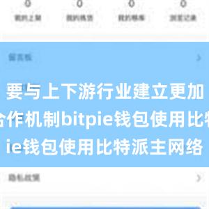 要与上下游行业建立更加有效的合作机制bitpie钱包使用比特派主网络