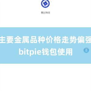 主要金属品种价格走势偏强bitpie钱包使用